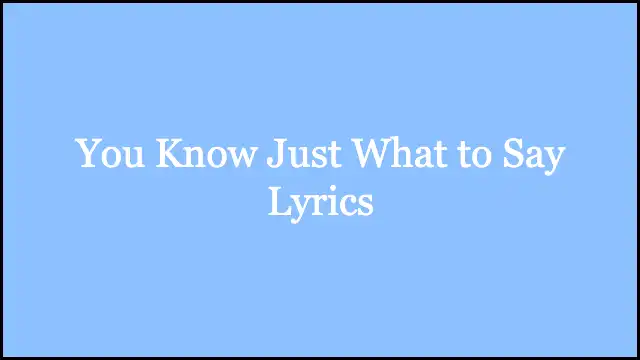 You Know Just What to Say Lyrics