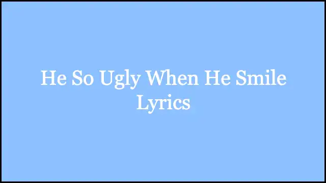 He So Ugly When He Smile Lyrics