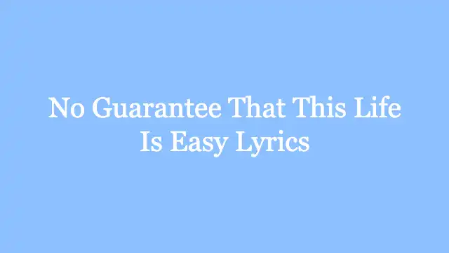 No Guarantee That This Life Is Easy Lyrics