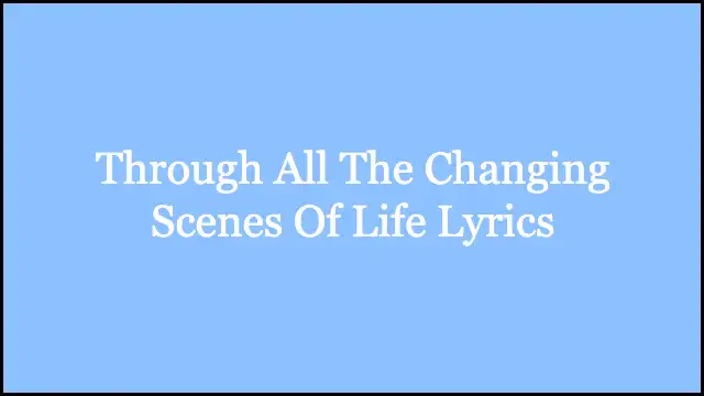 Through All The Changing Scenes Of Life Lyrics
