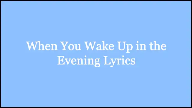 When You Wake Up in the Evening Lyrics