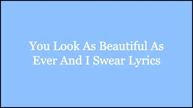You Look As Beautiful As Ever And I Swear Lyrics