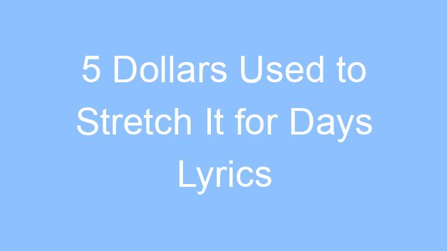5 dollars used to stretch it for days lyrics 19196