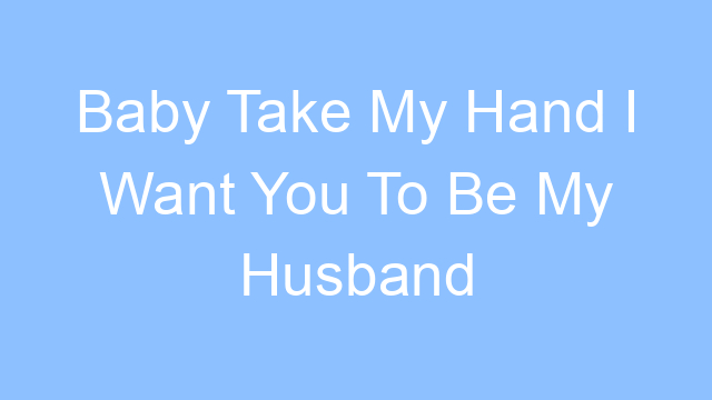 baby take my hand i want you to be my husband lyrics 19202