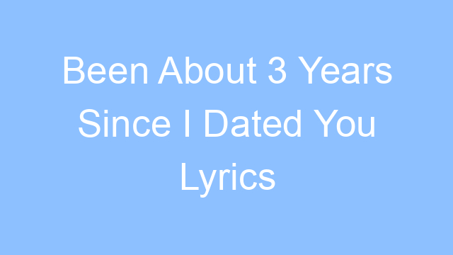 been about 3 years since i dated you lyrics 21303