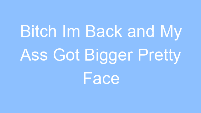 bitch im back and my ass got bigger pretty face and a real nice figure lyrics 19172