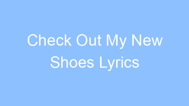 check out my new shoes lyrics 19227
