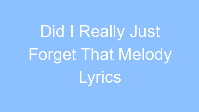 did i really just forget that melody lyrics 19263