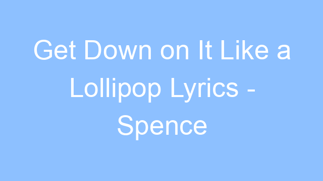 get down on it like a lollipop lyrics spence 19219