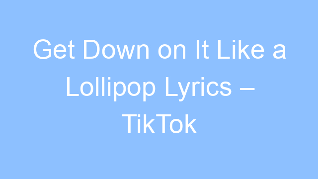 get down on it like a lollipop lyrics tiktok song 19245
