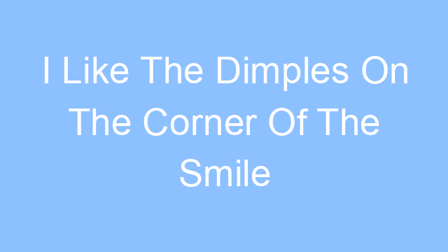 i like the dimples on the corner of the smile that you wear lyrics 19254