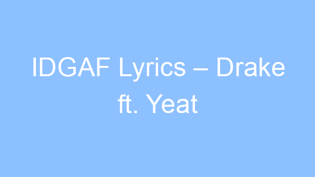 idgaf lyrics drake ft yeat 21574