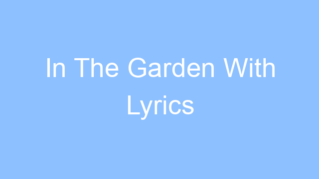 in the garden with lyrics 21549
