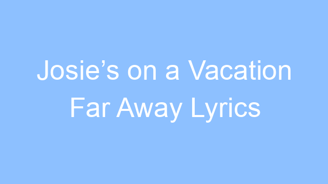 josies on a vacation far away lyrics 21370
