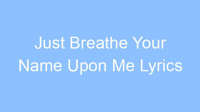 just breathe your name upon me lyrics 21306
