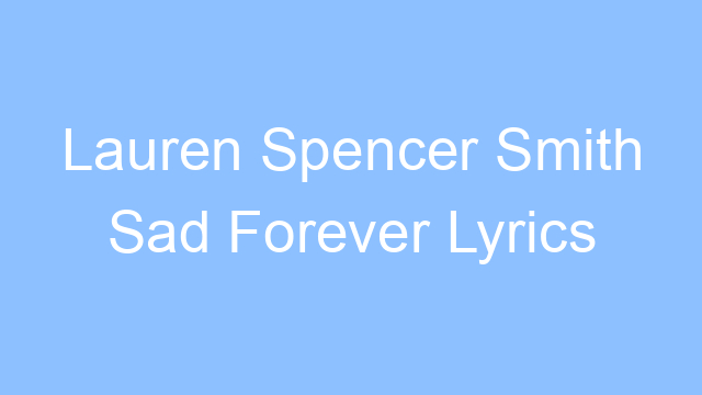 lauren spencer smith sad forever lyrics 21814