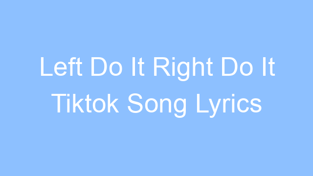 left do it right do it tiktok song lyrics 21905