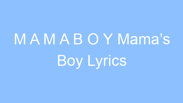 m a m a b o y mamas boy lyrics 21567