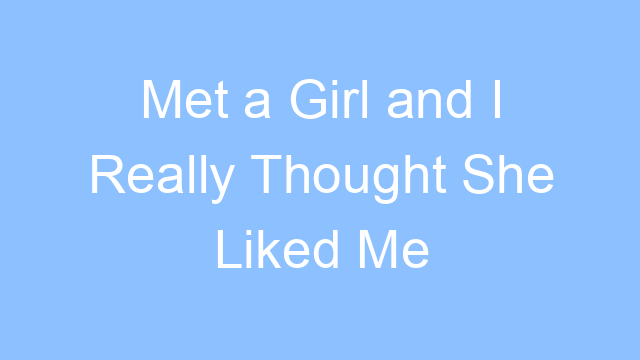 met a girl and i really thought she liked me lyrics 19239
