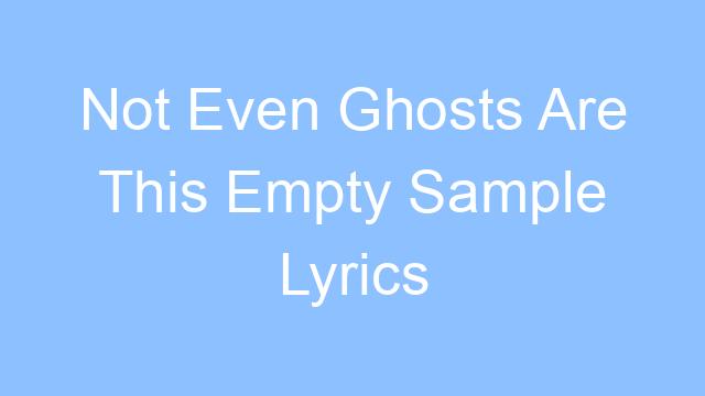 not even ghosts are this empty sample lyrics 21910