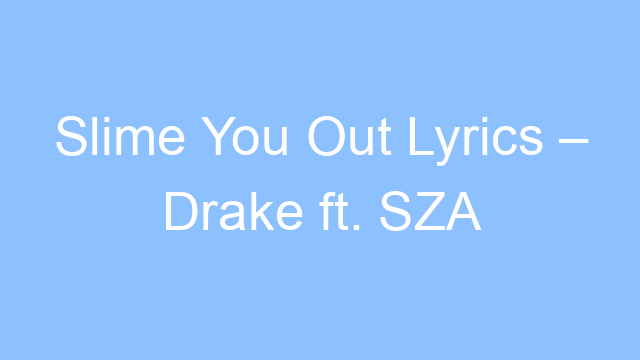 slime you out lyrics drake ft sza 21577