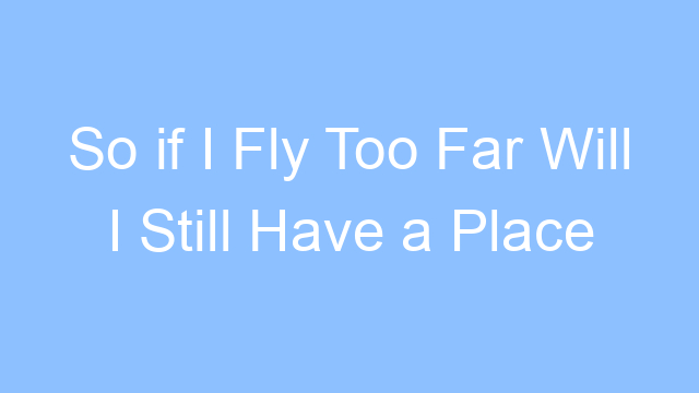 so if i fly too far will i still have a place inside your heart chance pena lyrics 21367