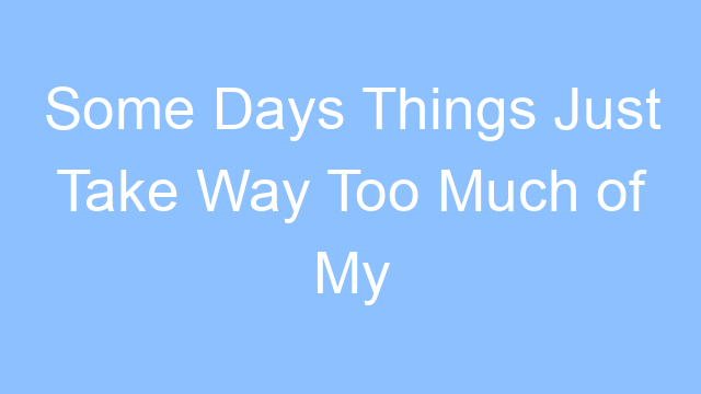 some days things just take way too much of my energy lyrics 19223