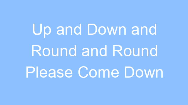 up and down and round and round please come down lyrics 19220