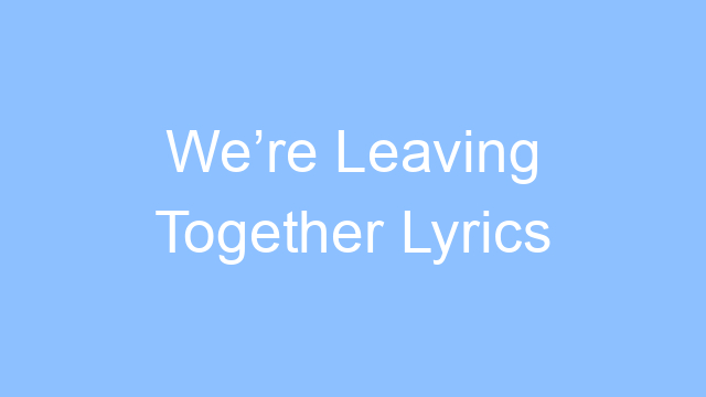 were leaving together lyrics 19228