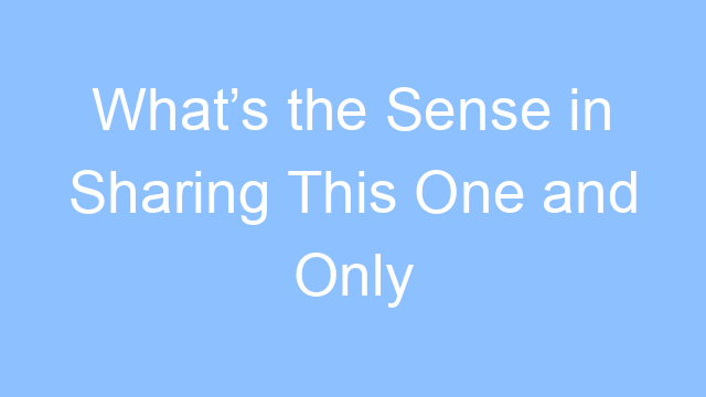 whats the sense in sharing this one and only life lyrics 19217