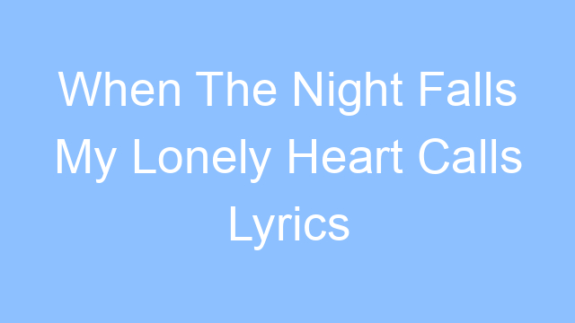 when the night falls my lonely heart calls lyrics 21782