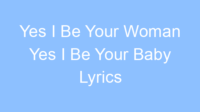 yes i be your woman yes i be your baby lyrics 19261