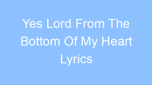 yes lord from the bottom of my heart lyrics 19259