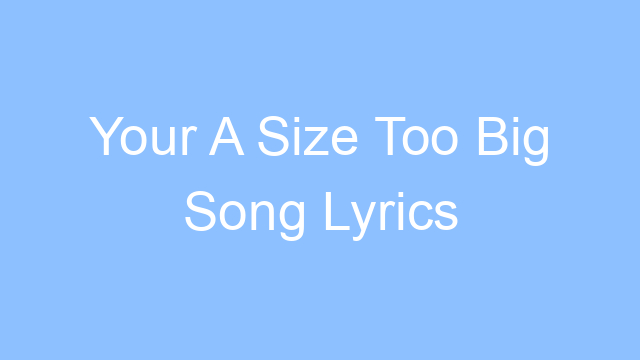 your a size too big song lyrics 21583