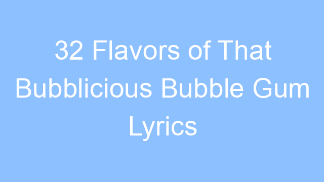 32 flavors of that bubblicious bubble gum lyrics 22024