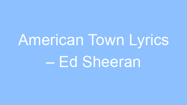 american town lyrics ed sheeran 21971