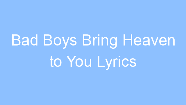 bad boys bring heaven to you lyrics 19305
