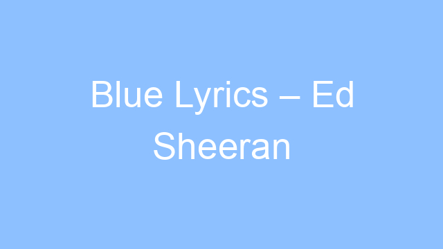 blue lyrics ed sheeran 21962