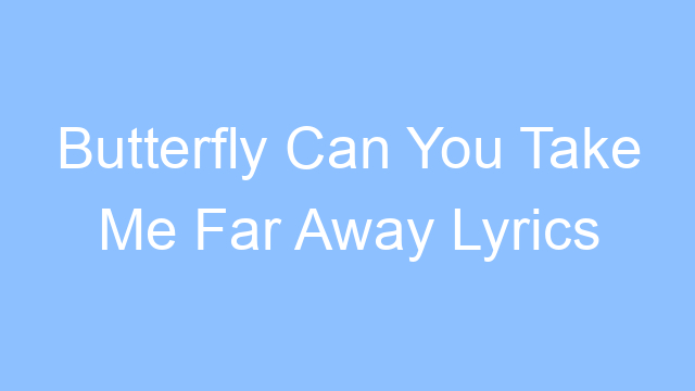 butterfly can you take me far away lyrics 19333