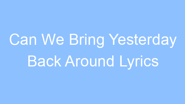 can we bring yesterday back around lyrics 19273