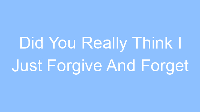 did you really think i just forgive and forget lyrics 19309