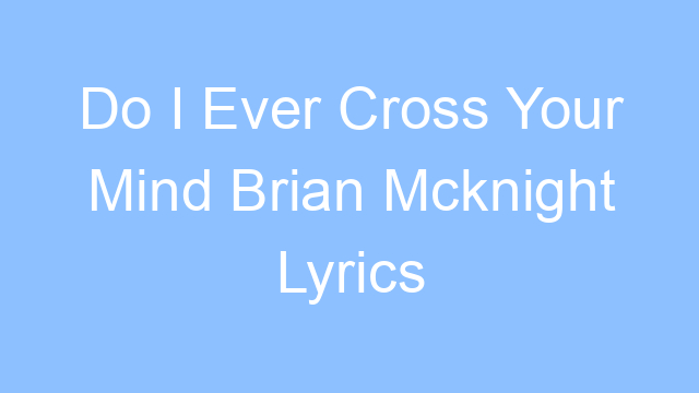 do i ever cross your mind brian mcknight lyrics 22228
