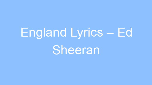 england lyrics ed sheeran 21965