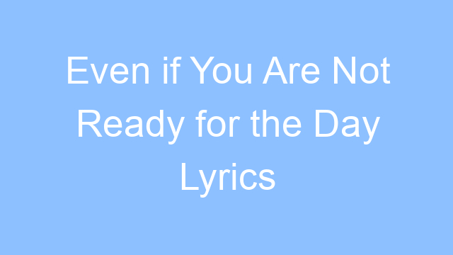 even if you are not ready for the day lyrics 19293