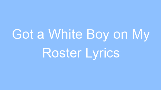 got a white boy on my roster lyrics 19315