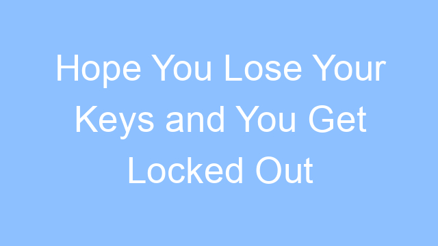 hope you lose your keys and you get locked out lyrics 19278