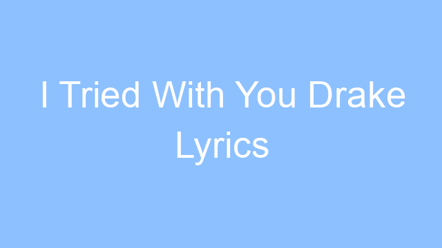 i tried with you drake lyrics 22221