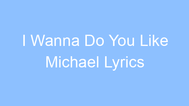 i wanna do you like michael lyrics 19275