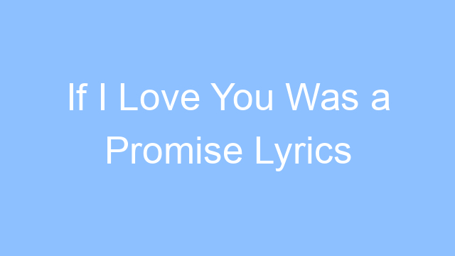 if i love you was a promise lyrics 19277