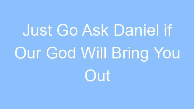 just go ask daniel if our god will bring you out lyrics 21904